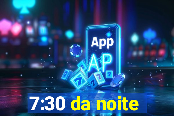 7:30 da noite